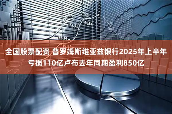 全国股票配资 普罗姆斯维亚兹银行2025年上半年亏损110亿卢布去年同期盈利850亿