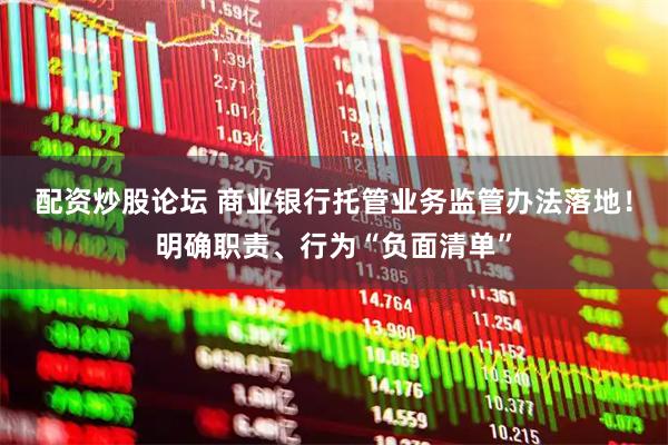 配资炒股论坛 商业银行托管业务监管办法落地！明确职责、行为“负面清单”