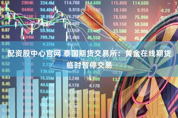 配资股中心官网 泰国期货交易所：黄金在线期货临时暂停交易