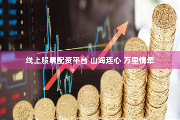 线上股票配资平台 山海连心 万里情牵