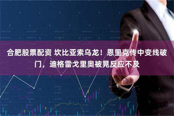 合肥股票配资 坎比亚索乌龙！恩里克传中变线破门，迪格雷戈里奥被晃反应不及
