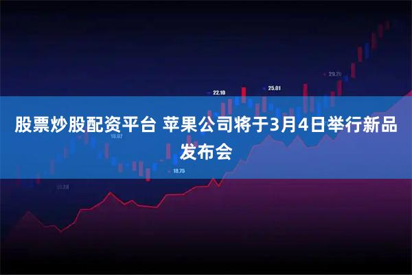 股票炒股配资平台 苹果公司将于3月4日举行新品发布会