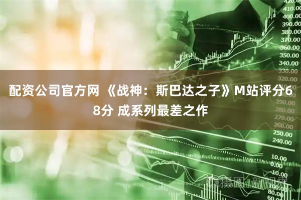 配资公司官方网 《战神:斯巴达之子》M站评分68分 成系列最差之作