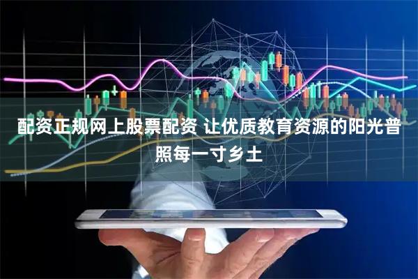 配资正规网上股票配资 让优质教育资源的阳光普照每一寸乡土