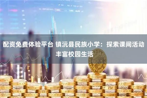 配资免费体验平台 镇沅县民族小学：探索课间活动 丰富校园生活