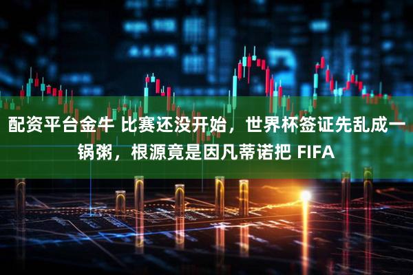 配资平台金牛 比赛还没开始，世界杯签证先乱成一锅粥，根源竟是因凡蒂诺把 FIFA