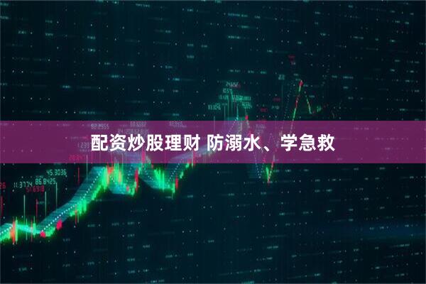 配资炒股理财 防溺水、学急救