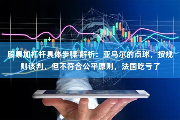 股票加杠杆具体步骤 解析：亚马尔的点球，按规则该判，但不符合公平原则，法国吃亏了