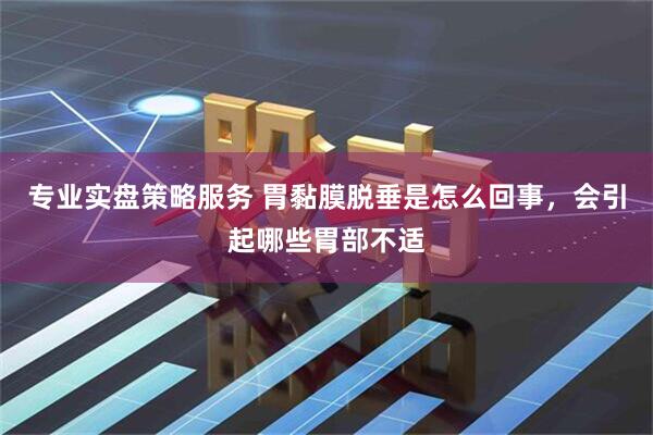 专业实盘策略服务 胃黏膜脱垂是怎么回事,会引起哪些胃部不适